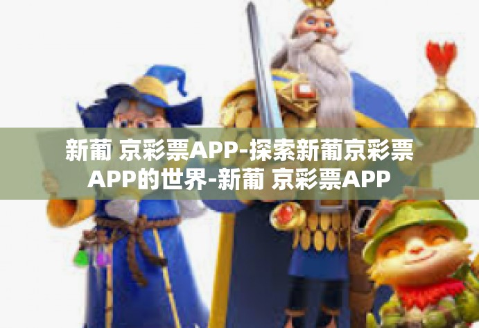 新葡 京彩票APP-探索新葡京彩票APP的世界-新葡 京彩票APP