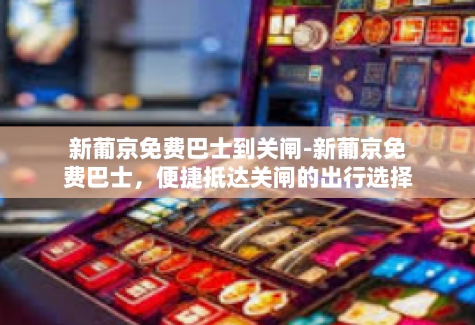 新葡京免费巴士到关闸-新葡京免费巴士，便捷抵达关闸的出行选择-新葡京免费巴士到关闸
