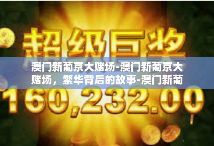 澳门新葡京大赌场-澳门新葡京大赌场，繁华背后的故事-澳门新葡京大赌场