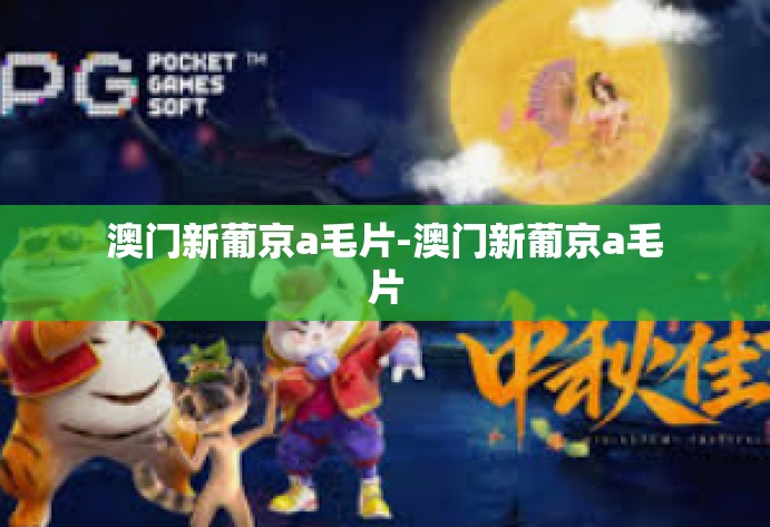 澳门新葡京a毛片-澳门新葡京a毛片 澳门新葡京a毛片-澳门新葡京a毛片