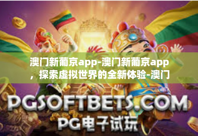 澳门新葡京app-澳门新葡京app，探索虚拟世界的全新体验-澳门新葡京app