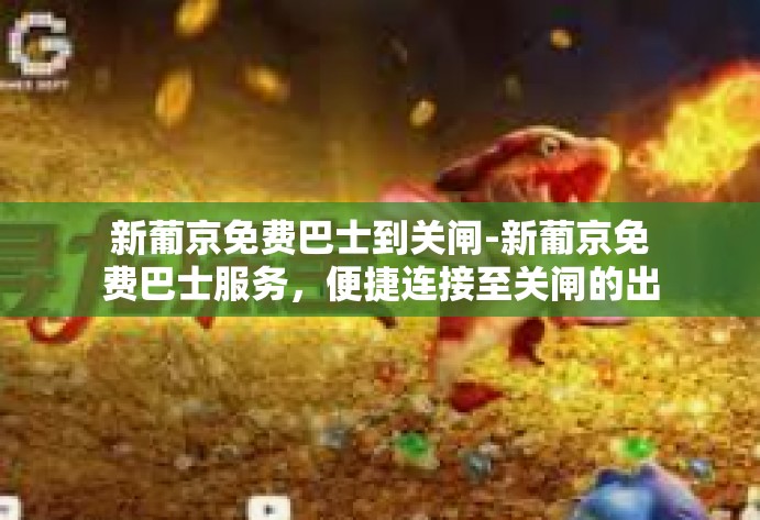 新葡京免费巴士到关闸-新葡京免费巴士服务，便捷连接至关闸的出行选择-新葡京免费巴士到关闸