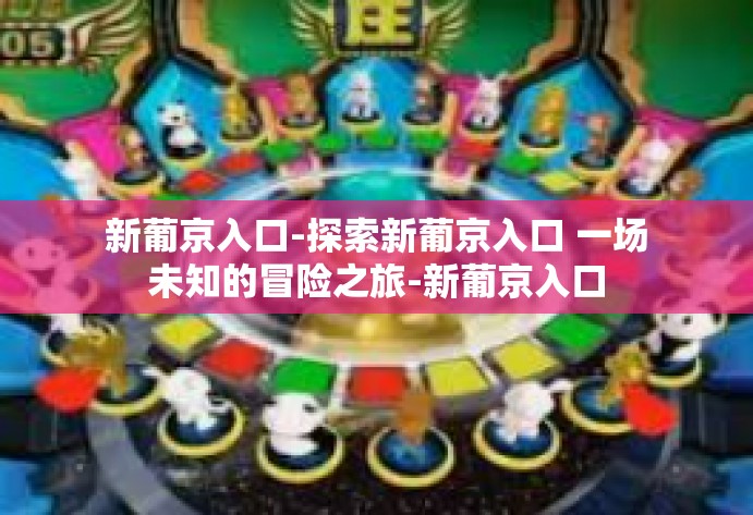 新葡京入口-探索新葡京入口 一场未知的冒险之旅-新葡京入口