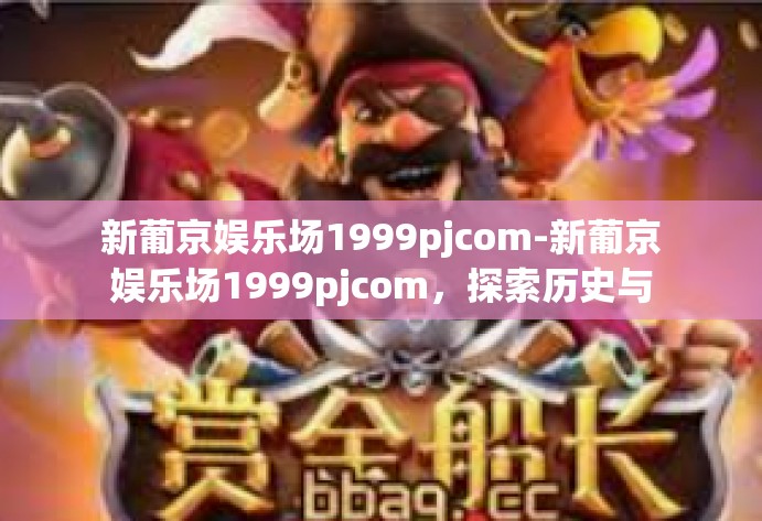 新葡京娱乐场1999pjcom-新葡京娱乐场1999pjcom，探索历史与现代的完美结合-新葡京娱乐场1999pjcom