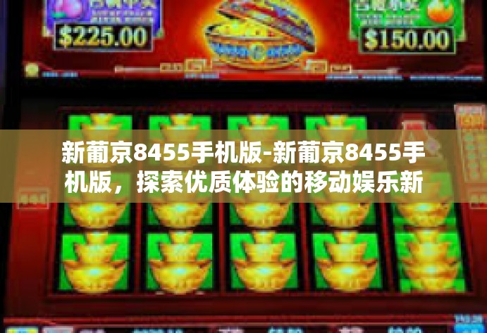 新葡京8455手机版-新葡京8455手机版,探索优质体验的移动娱乐新纪元-新葡京8455手机版 新葡京8455手机版-新葡京8455手机版,探索优质体验的移动娱乐新纪元-新葡京8455手机版