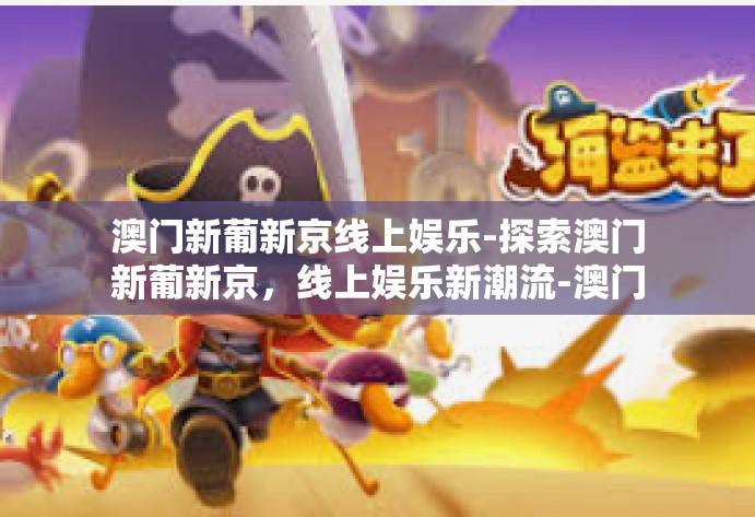 澳门新葡新京线上娱乐-探索澳门新葡新京，线上娱乐新潮流-澳门新葡新京线上娱乐