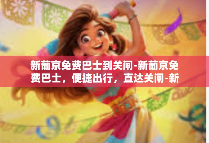 新葡京免费巴士到关闸-新葡京免费巴士，便捷出行，直达关闸-新葡京免费巴士到关闸