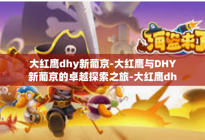 大红鹰dhy新葡京-大红鹰与DHY新葡京的卓越探索之旅-大红鹰dhy新葡京