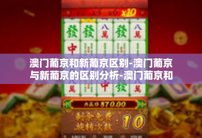 澳门葡京和新葡京区别-澳门葡京与新葡京的区别分析-澳门葡京和新葡京区别