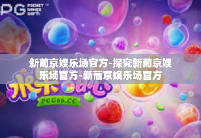 新葡京娱乐场官方-探究新葡京娱乐场官方-新葡京娱乐场官方