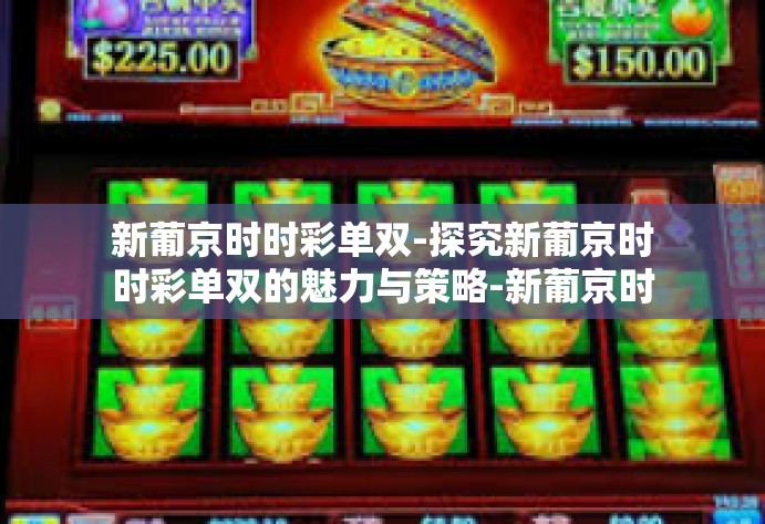 新葡京时时彩单双-探究新葡京时时彩单双的魅力与策略-新葡京时时彩单双 新葡京时时彩单双-探究新葡京时时彩单双的魅力与策略-新葡京时时彩单双
