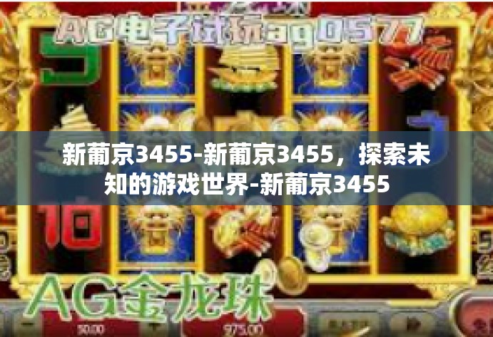 新葡京3455-新葡京3455,探索未知的游戏世界-新葡京3455 新葡京3455-新葡京3455,探索未知的游戏世界-新葡京3455