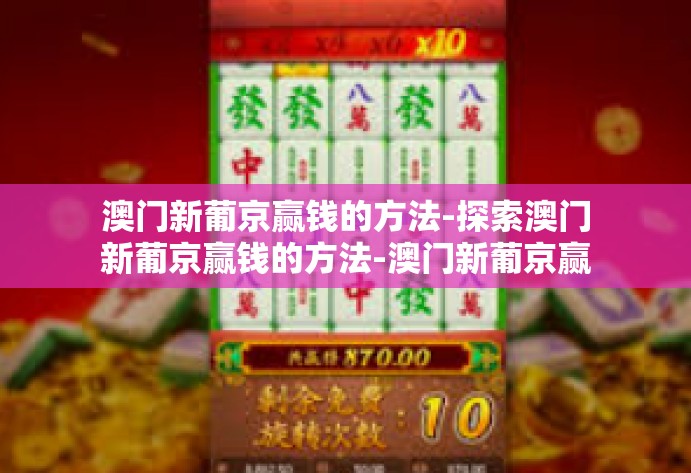 澳门新葡京赢钱的方法-探索澳门新葡京赢钱的方法-澳门新葡京赢钱的方法
