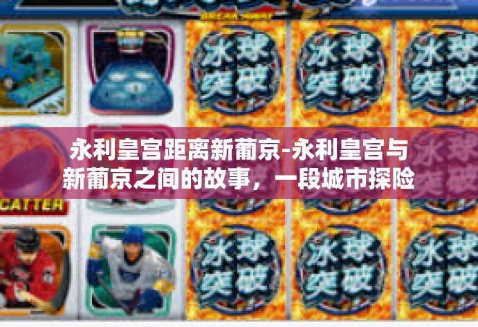 永利皇宫距离新葡京-永利皇宫与新葡京之间的故事，一段城市探险之旅-永利皇宫距离新葡京