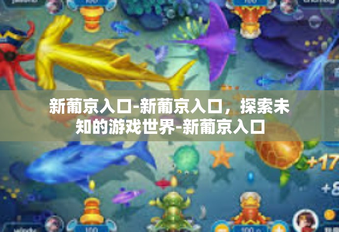 新葡京入口-新葡京入口，探索未知的游戏世界-新葡京入口