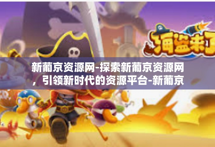 新葡京资源网-探索新葡京资源网，引领新时代的资源平台-新葡京资源网