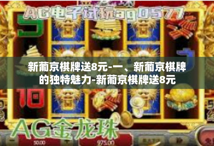 新葡京棋牌送8元-一、新葡京棋牌的独特魅力-新葡京棋牌送8元