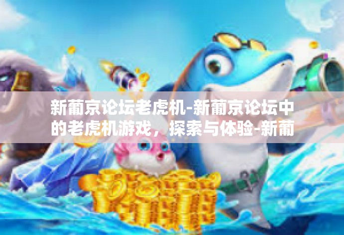 新葡京论坛老虎机-新葡京论坛中的老虎机游戏，探索与体验-新葡京论坛老虎机