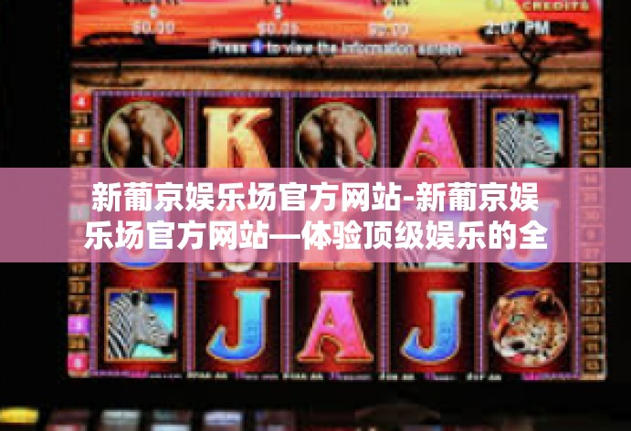 新葡京娱乐场官方网站-新葡京娱乐场官方网站—体验顶级娱乐的全新平台-新葡京娱乐场官方网站