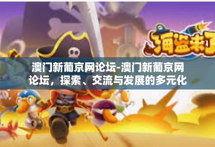 澳门新葡京网论坛-澳门新葡京网论坛，探索、交流与发展的多元化平台-澳门新葡京网论坛