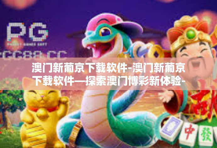 澳门新葡京下载软件-澳门新葡京下载软件—探索澳门博彩新体验-澳门新葡京下载软件
