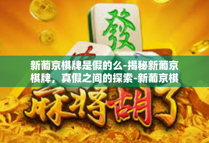 新葡京棋牌是假的么-揭秘新葡京棋牌,真假之间的探索-新葡京棋牌是假的么 新葡京棋牌是假的么-揭秘新葡京棋牌,真假之间的探索-新葡京棋牌是假的么