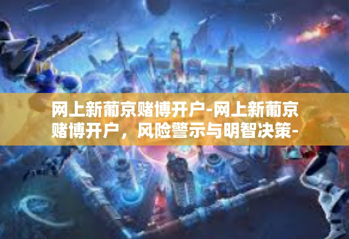 网上新葡京赌博开户-网上新葡京赌博开户，风险警示与明智决策-网上新葡京赌博开户