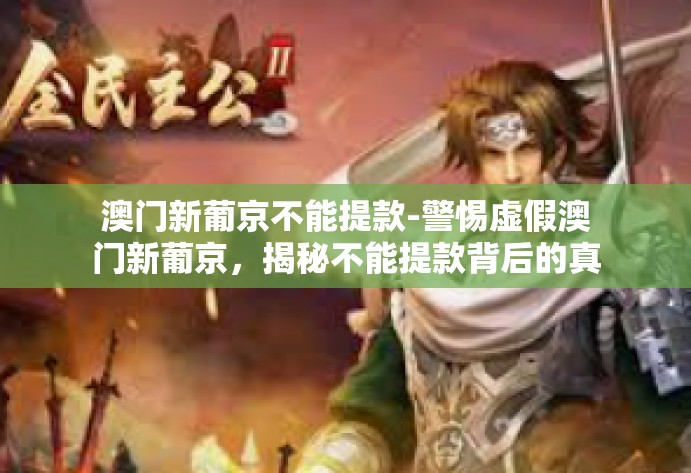 澳门新葡京不能提款-警惕虚假澳门新葡京，揭秘不能提款背后的真相-澳门新葡京不能提款