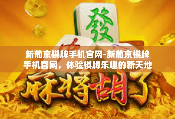 新葡京棋牌手机官网-新葡京棋牌手机官网，体验棋牌乐趣的新天地-新葡京棋牌手机官网