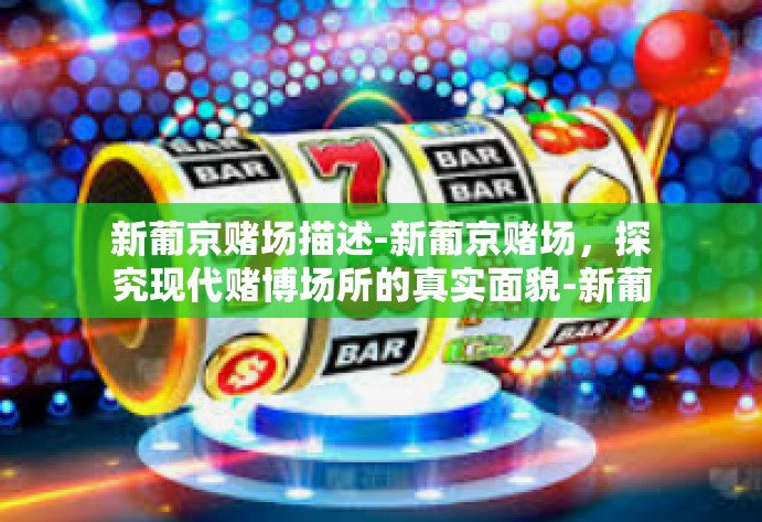 新葡京赌场描述-新葡京赌场，探究现代赌博场所的真实面貌-新葡京赌场描述