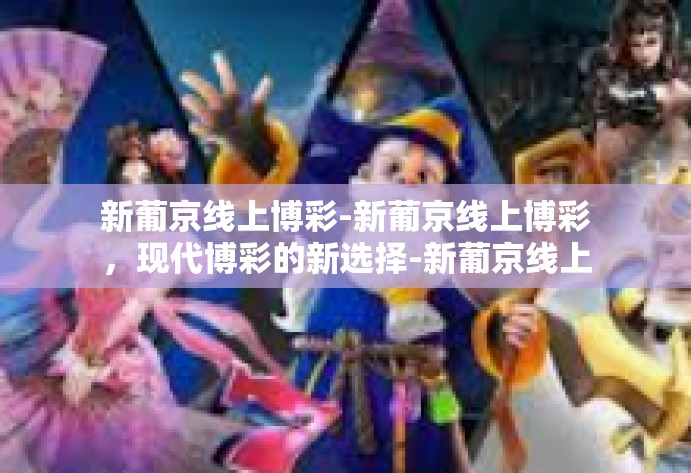 新葡京线上博彩-新葡京线上博彩，现代博彩的新选择-新葡京线上博彩