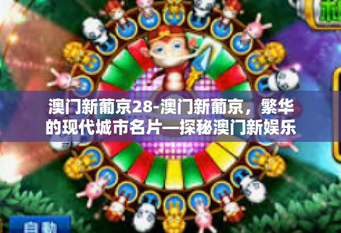 澳门新葡京28-澳门新葡京，繁华的现代城市名片—探秘澳门新娱乐时代的风向标-澳门新葡京28