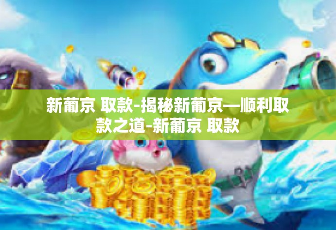 新葡京 取款-揭秘新葡京—顺利取款之道-新葡京 取款