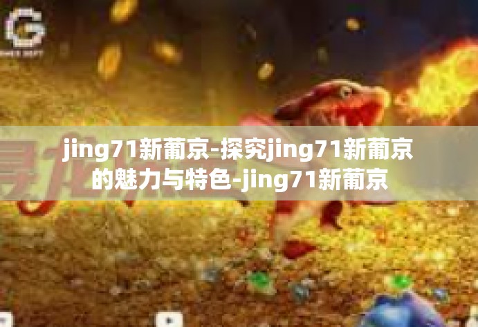 jing71新葡京-探究jing71新葡京的魅力与特色-jing71新葡京