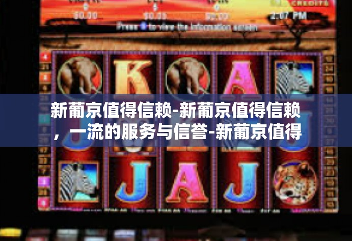 新葡京值得信赖-新葡京值得信赖，一流的服务与信誉-新葡京值得信赖