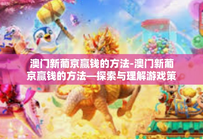 澳门新葡京赢钱的方法-澳门新葡京赢钱的方法—探索与理解游戏策略-澳门新葡京赢钱的方法 澳门新葡京赢钱的方法-澳门新葡京赢钱的方法—探索与理解游戏策略-澳门新葡京赢钱的方法