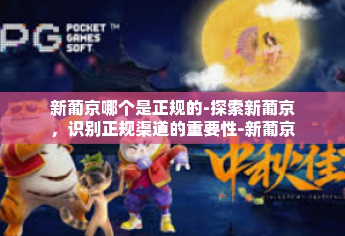 新葡京哪个是正规的-探索新葡京,识别正规渠道的重要性-新葡京哪个是正规的 新葡京哪个是正规的-探索新葡京,识别正规渠道的重要性-新葡京哪个是正规的