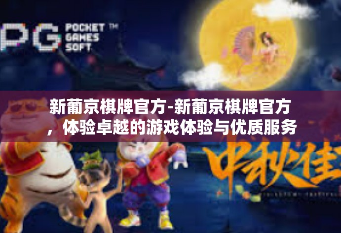 新葡京棋牌官方-新葡京棋牌官方，体验卓越的游戏体验与优质服务-新葡京棋牌官方