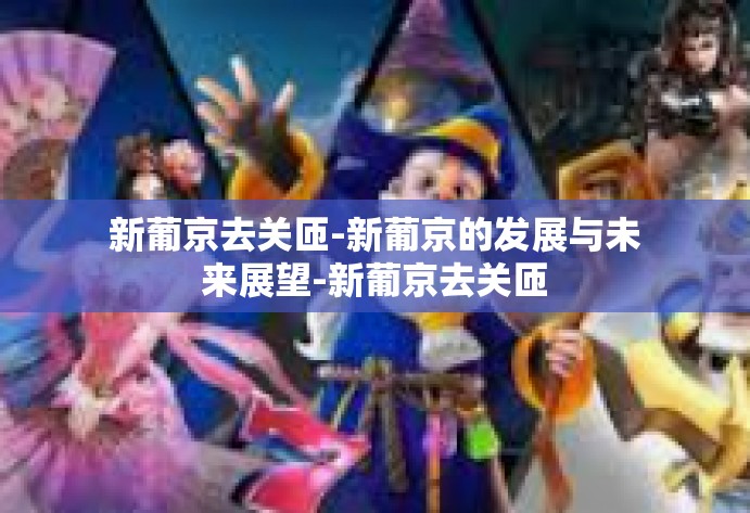 新葡京去关匝-新葡京的发展与未来展望-新葡京去关匝 新葡京去关匝-新葡京的发展与未来展望-新葡京去关匝