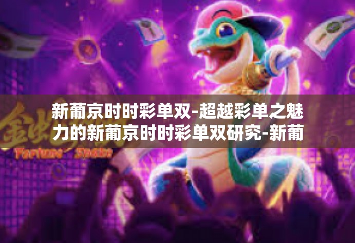 新葡京时时彩单双-超越彩单之魅力的新葡京时时彩单双研究-新葡京时时彩单双 新葡京时时彩单双-超越彩单之魅力的新葡京时时彩单双研究-新葡京时时彩单双