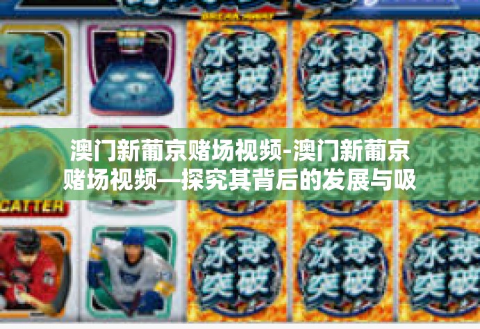 澳门新葡京赌场视频-澳门新葡京赌场视频—探究其背后的发展与吸引力-澳门新葡京赌场视频