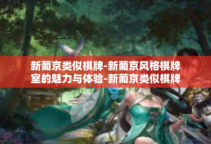 新葡京类似棋牌-新葡京风格棋牌室的魅力与体验-新葡京类似棋牌