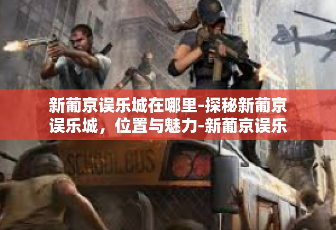 新葡京误乐城在哪里-探秘新葡京误乐城，位置与魅力-新葡京误乐城在哪里