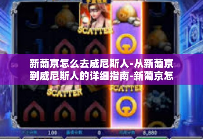 新葡京怎么去威尼斯人-从新葡京到威尼斯人的详细指南-新葡京怎么去威尼斯人
