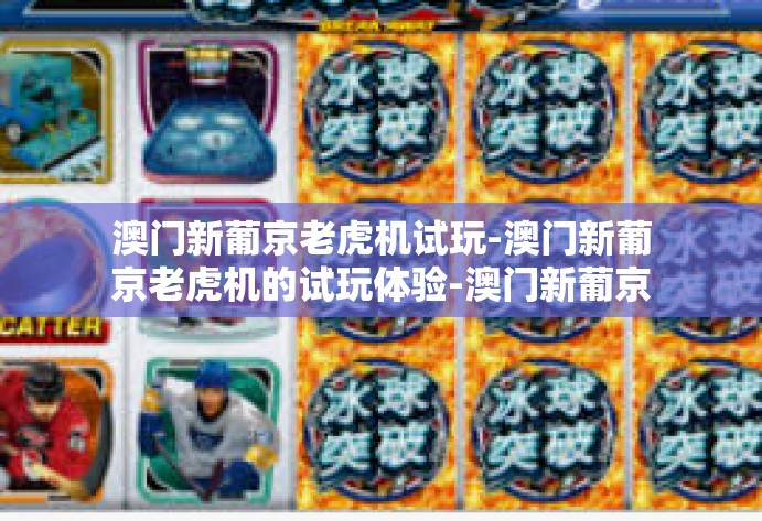 澳门新葡京老虎机试玩-澳门新葡京老虎机的试玩体验-澳门新葡京老虎机试玩