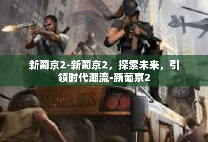 新葡京2-新葡京2，探索未来，引领时代潮流-新葡京2