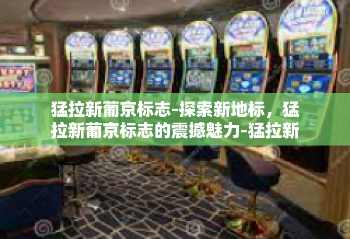 猛拉新葡京标志-探索新地标，猛拉新葡京标志的震撼魅力-猛拉新葡京标志