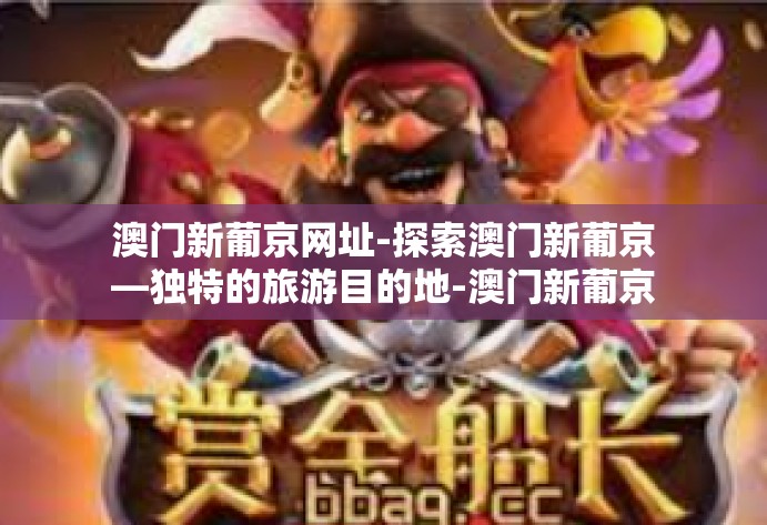 澳门新葡京网址-探索澳门新葡京—独特的旅游目的地-澳门新葡京网址