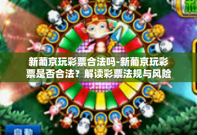 新葡京玩彩票合法吗-新葡京玩彩票是否合法?解读彩票法规与风险-新葡京玩彩票合法吗 新葡京玩彩票合法吗-新葡京玩彩票是否合法?解读彩票法规与风险-新葡京玩彩票合法吗
