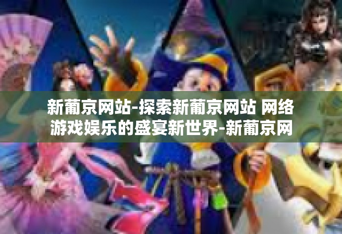 新葡京网站-探索新葡京网站 网络游戏娱乐的盛宴新世界-新葡京网站